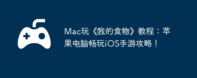 Mac玩《‎我的食物》教程：苹果电脑畅玩iOS手游攻略！