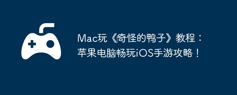 Mac玩《‎奇怪的鸭子》教程：苹果电脑畅玩iOS手游攻略！