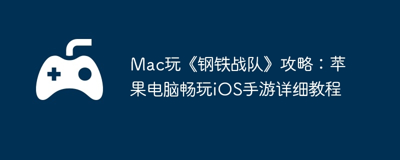 Mac玩《钢铁战队》攻略：苹果电脑畅玩iOS手游详细教程