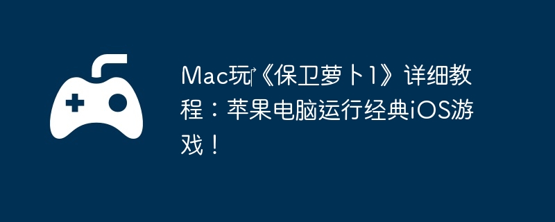 Mac玩《保卫萝卜1》详细教程:苹果电脑运行经典iOS游戏!