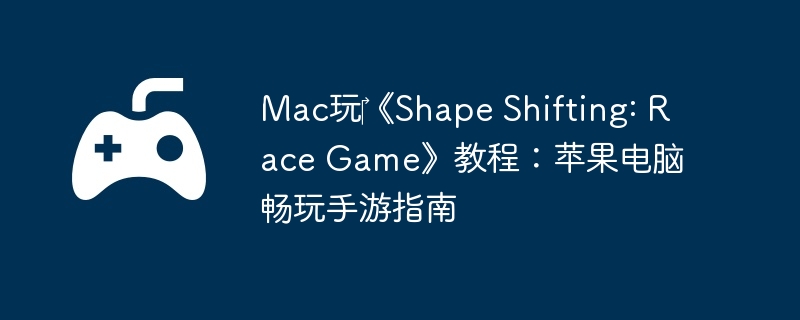 Mac玩‎《Shape Shifting: Race Game》教程：苹果电脑畅玩手游指南