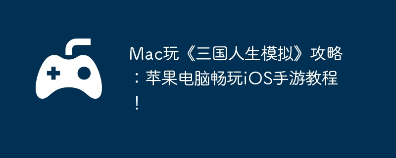 Mac玩《三国人生模拟》攻略：苹果电脑畅玩iOS手游教程！