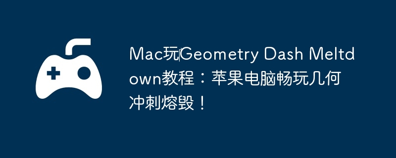 Mac玩‎Geometry Dash Meltdown教程：苹果电脑畅玩几何冲刺熔毁！