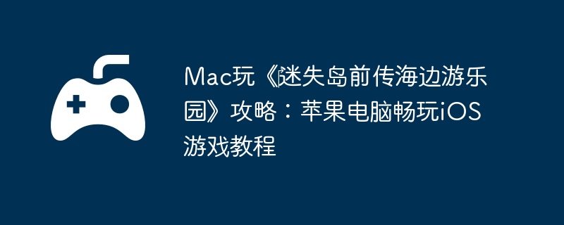 Mac玩《‎迷失岛前传海边游乐园》攻略：苹果电脑畅玩iOS游戏教程