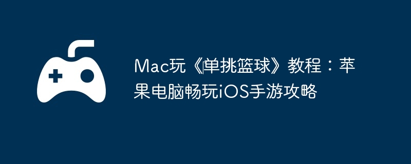 Mac玩《‎单挑篮球》教程：苹果电脑畅玩iOS手游攻略