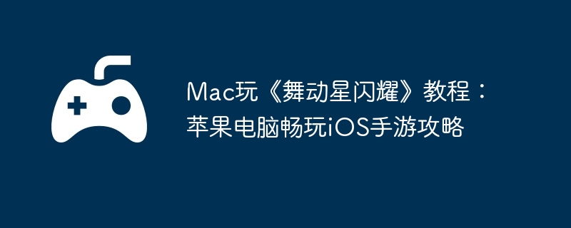 Mac玩《舞动星闪耀》教程：苹果电脑畅玩iOS手游攻略