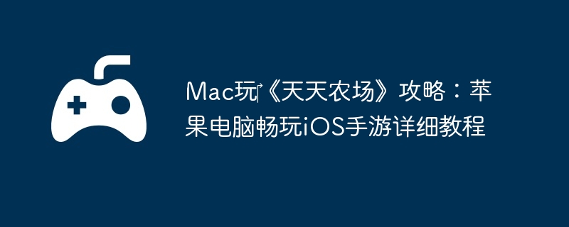 Mac玩‎《天天农场》攻略：苹果电脑畅玩iOS手游详细教程