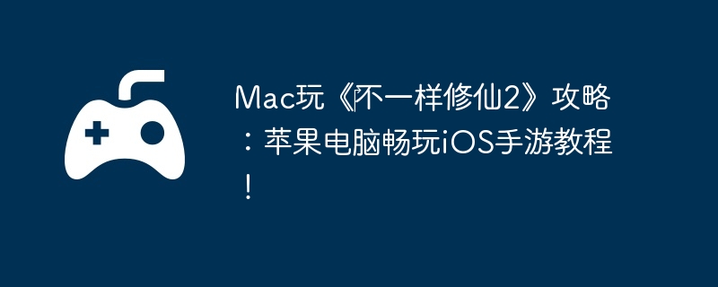 Mac玩《‎不一样修仙2》攻略：苹果电脑畅玩iOS手游教程！