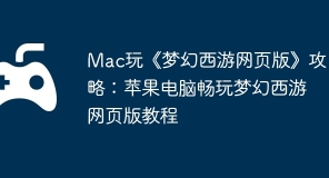 Mac玩《梦幻西游网页版》攻略：苹果电脑畅玩梦幻西游网页版教程