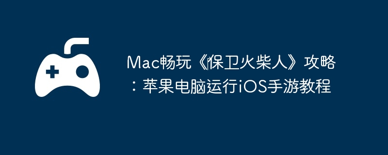 Mac畅玩《‎保卫火柴人》攻略：苹果电脑运行iOS手游教程