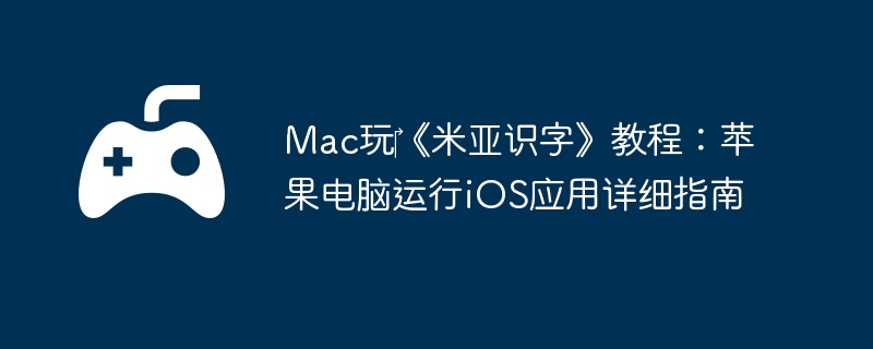 Mac玩‎《米亚识字》教程：苹果电脑运行iOS应用详细指南