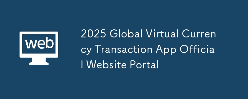 2025 Application de transaction de monnaie virtuelle mondiale Portail de site Web officiel