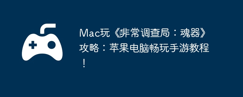 Mac玩《‎非常调查局：魂器》攻略：苹果电脑畅玩手游教程！