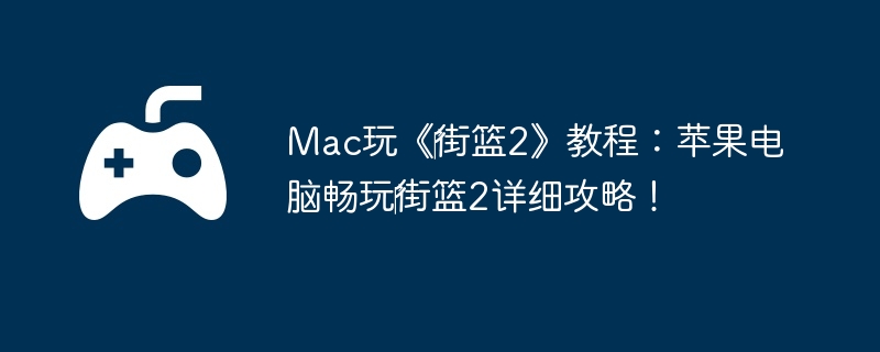 Mac玩《‎街篮2》教程：苹果电脑畅玩‎街篮2详细攻略！