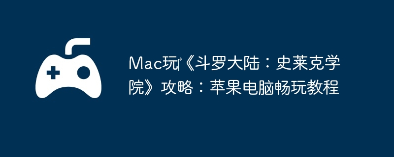 Mac玩‎《斗罗大陆：史莱克学院》攻略：苹果电脑畅玩教程
