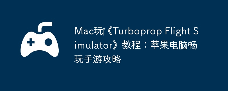 Mac玩‎《Turboprop Flight Simulator》教程：苹果电脑畅玩手游攻略