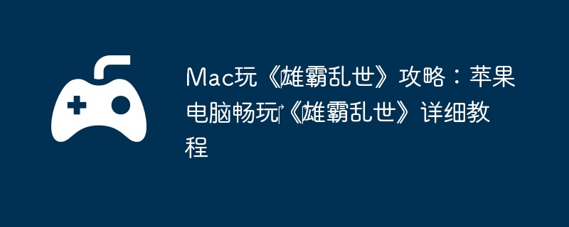 Mac玩《‎雄霸乱世》攻略：苹果电脑畅玩‎《‎雄霸乱世》详细教程