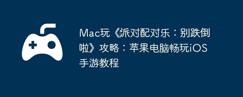 Mac玩《‎派对配对乐：别跌倒啦》攻略：苹果电脑畅玩iOS手游教程