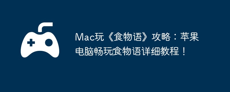 Mac玩《食物语》攻略：苹果电脑畅玩‎食物语详细教程！
