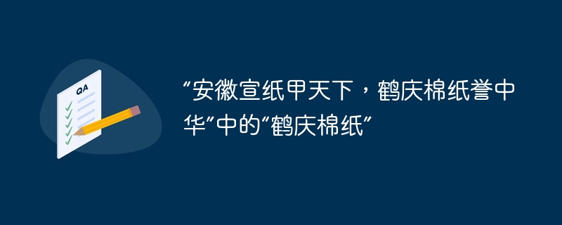 “安徽宣纸甲天下,鹤庆棉纸誉中华”中的“鹤庆棉纸”