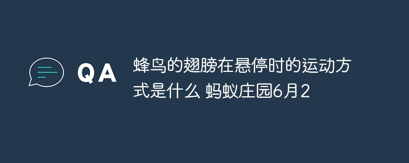 蜂鳥的翅膀在懸停時的運動方式是什么 螞蟻莊園6月20