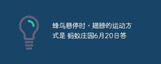 蜂鸟悬停时，翅膀的运动方式是 蚂蚁庄园6月20日答