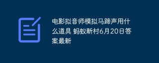 电影拟音师模拟马蹄声用什么道具 蚂蚁新村6月20日答案最新