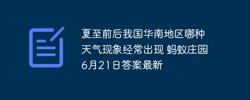 夏至前后我国华南地区哪种天气现象经常出现 蚂蚁庄园6月21日答案最新