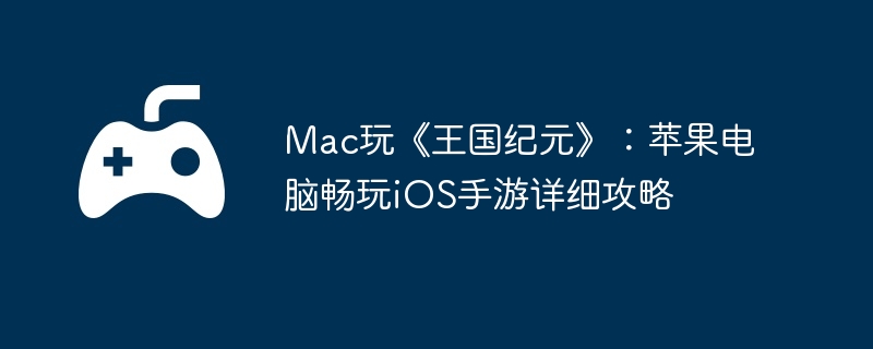 Mac玩《王国纪元》：苹果电脑畅玩iOS手游详细攻略
