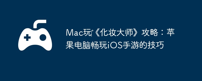 Mac玩‎《化妆大师》攻略：苹果电脑畅玩iOS手游的技巧