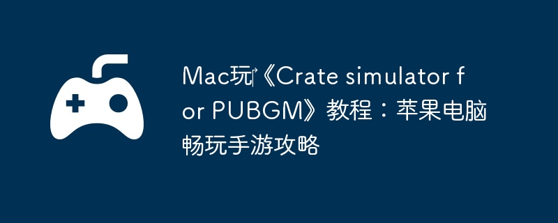 Mac玩‎《Crate simulator for PUBGM》教程：苹果电脑畅玩手游攻略