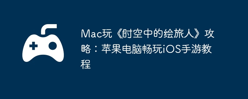 Mac玩《‎时空中的绘旅人》攻略：苹果电脑畅玩iOS手游教程