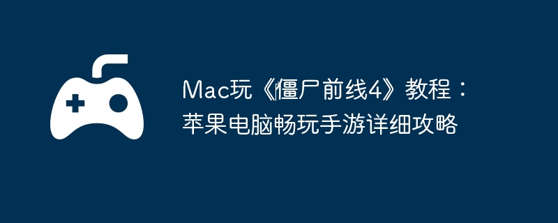 Mac玩《‎僵尸前线4》教程：苹果电脑畅玩手游详细攻略