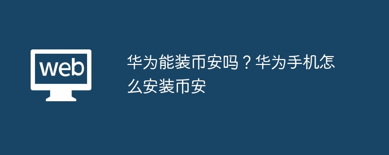 华为能装币安吗?华为手机怎么安装币安