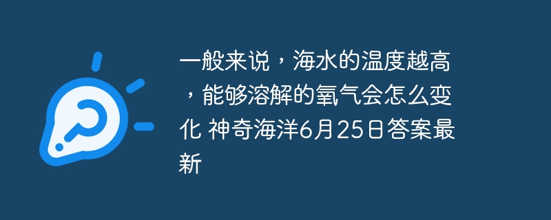 一般来说，海水的温度越高，能够溶解的氧气会怎么变化 神奇海洋6月25日答案最新