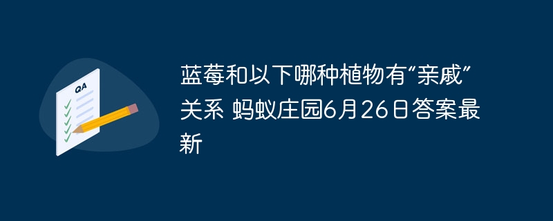 蓝莓和以下哪种植物有“亲戚”关系 蚂蚁庄园6月26日答案最新