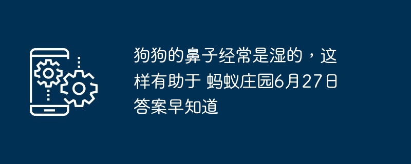 狗狗的鼻子经常是湿的，这样有助于 蚂蚁庄园6月27日答案早知道