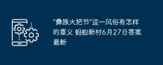“彝族火把节”这一风俗有怎样的意义 蚂蚁新村6月27日答案最新