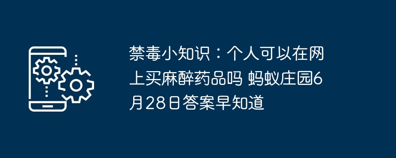 禁毒小知识：个人可以在网上买麻醉药品吗 蚂蚁庄园6月28日答案早知道