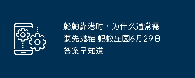 船舶靠港时，为什么通常需要先抛锚 蚂蚁庄园6月29日答案早知道