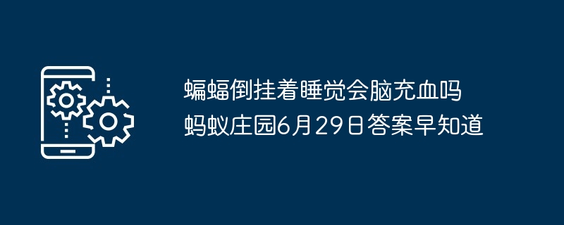 蝙蝠倒挂着睡觉会脑充血吗 蚂蚁庄园6月29日答案早知道
