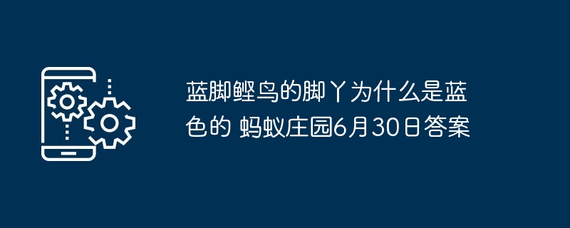 蓝脚鲣鸟的脚丫为什么是蓝色的 蚂蚁庄园6月30日答案