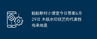 蚂蚁新村小课堂今日答案6月29日 木版水印技艺的代表性传承地是