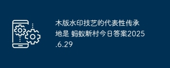 木版水印技艺的代表性传承地是 蚂蚁新村今日答案2025.6.29