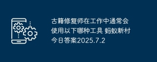 古籍修复师在工作中通常会使用以下哪种工具 蚂蚁新村今日答案2025.7.2