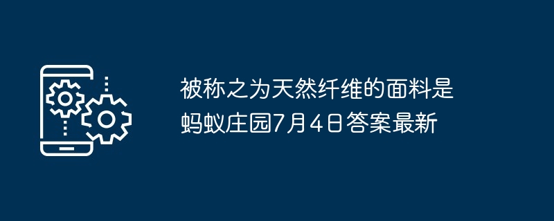 被称之为天然纤维的面料是 蚂蚁庄园7月4日答案最新