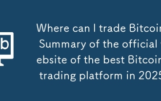 Where can I trade Bitcoin? Summary of the official website of the best Bitcoin trading platform in 2025