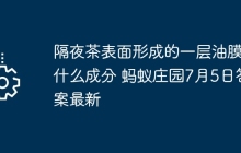 隔夜茶表面形成的一层油膜是什么成分 蚂蚁庄园7月5日答案最新