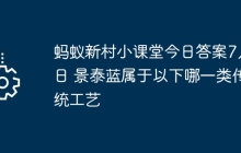 蚂蚁新村小课堂今日答案7月4日 景泰蓝属于以下哪一类传统工艺