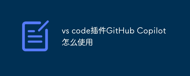 vs code插件github copilot‌怎么使用 - php中文网